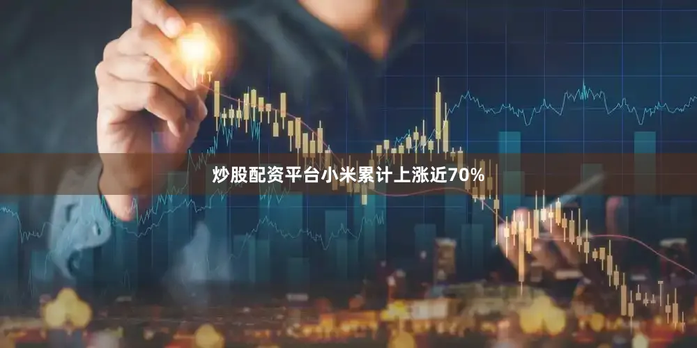 炒股配资平台小米累计上涨近70%