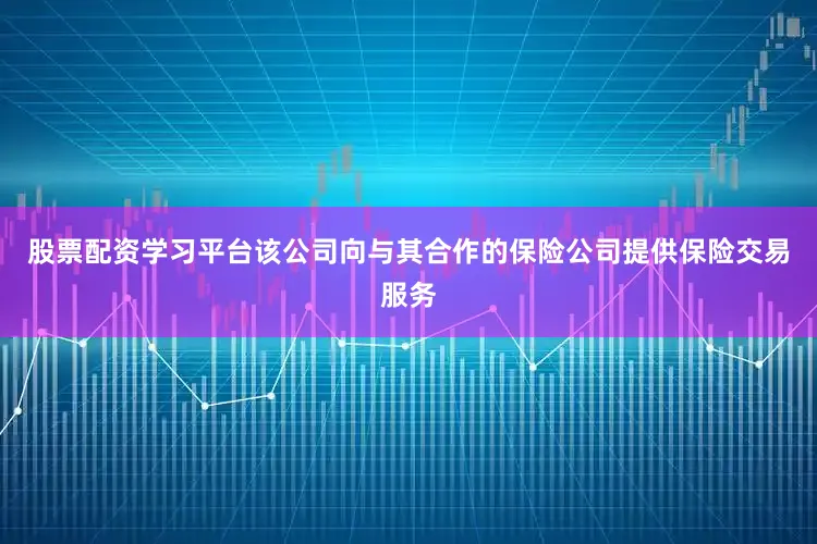 股票配资学习平台该公司向与其合作的保险公司提供保险交易服务