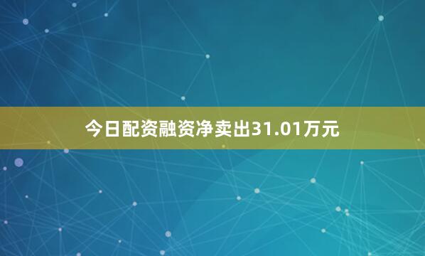 今日配资融资净卖出31.01万元