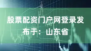 股票配资门户网登录发布于：山东省