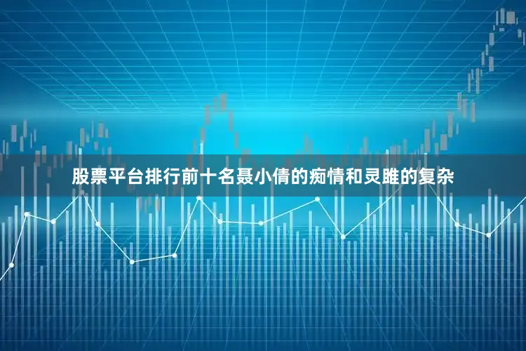 股票平台排行前十名聂小倩的痴情和灵雎的复杂