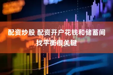 配资炒股 配资开户花钱和储蓄间找平衡很关键