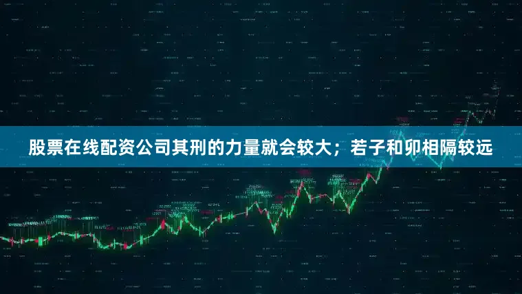 股票在线配资公司其刑的力量就会较大；若子和卯相隔较远