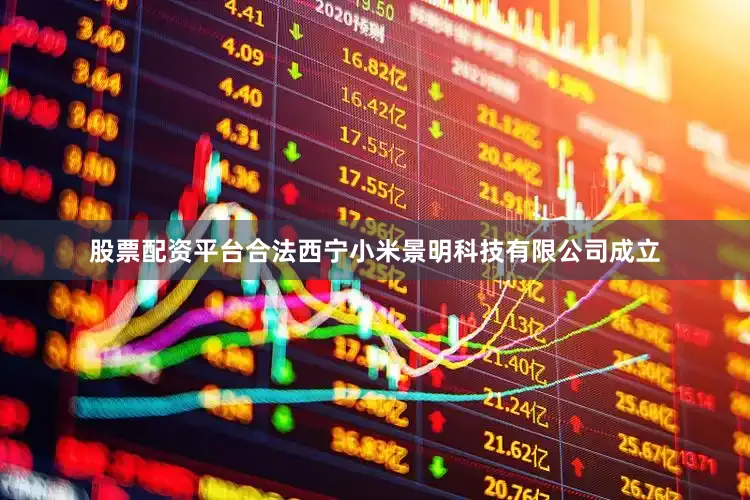 股票配资平台合法西宁小米景明科技有限公司成立