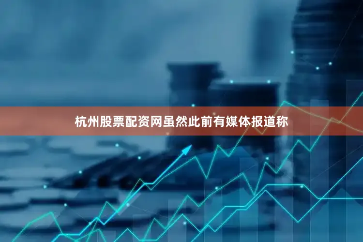 杭州股票配资网虽然此前有媒体报道称