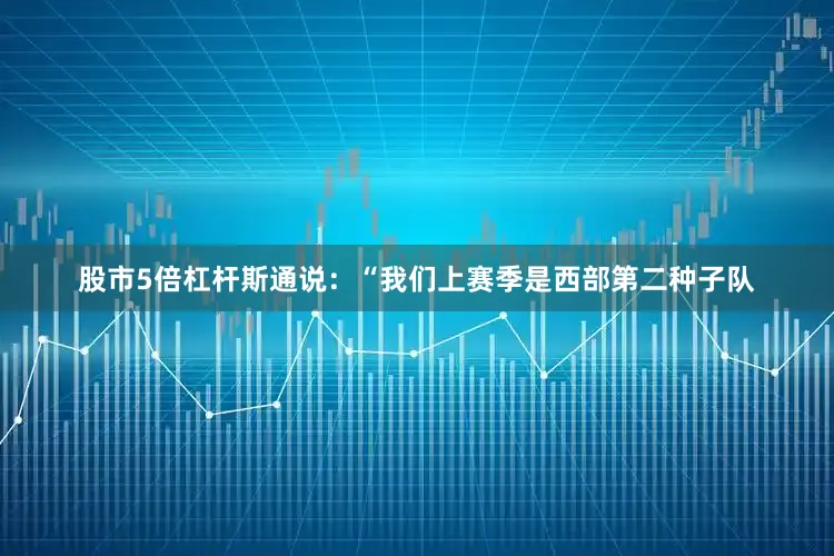 股市5倍杠杆斯通说：“我们上赛季是西部第二种子队
