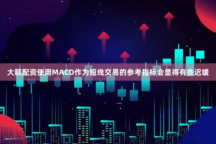 大额配资使用MACD作为短线交易的参考指标会显得有些迟缓
