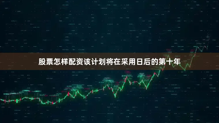 股票怎样配资该计划将在采用日后的第十年