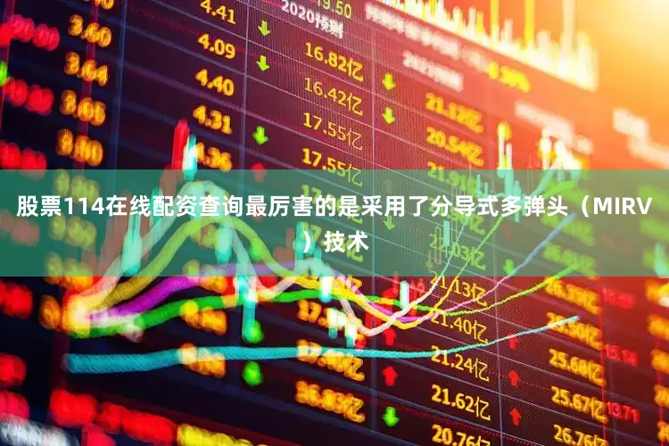 股票114在线配资查询最厉害的是采用了分导式多弹头（MIRV）技术