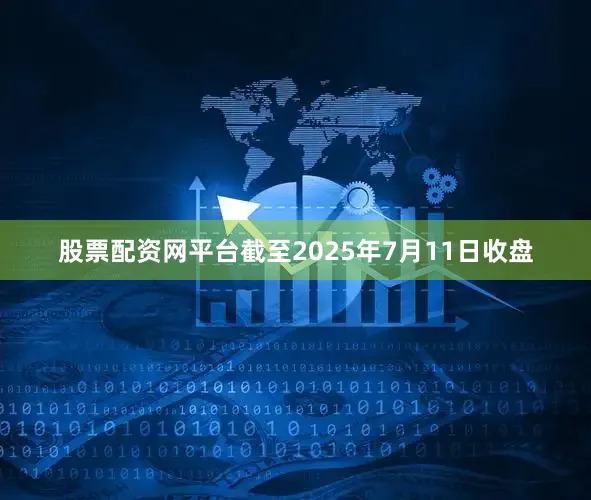 股票配资网平台截至2025年7月11日收盘