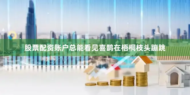 股票配资账户总能看见喜鹊在梧桐枝头蹦跳