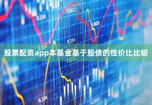 股票配资app本基金基于股债的性价比比较