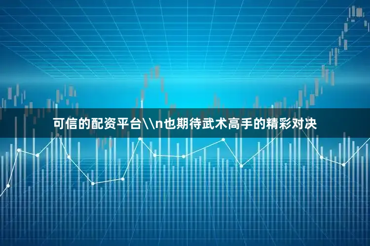 可信的配资平台\n也期待武术高手的精彩对决