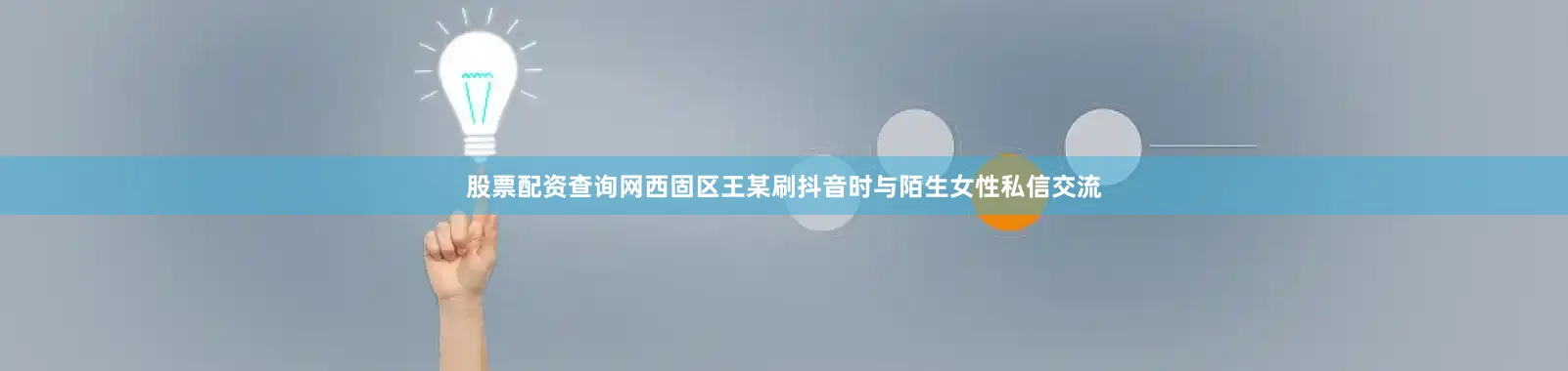 股票配资查询网西固区王某刷抖音时与陌生女性私信交流