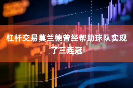 杠杆交易莫兰德曾经帮助球队实现了三连冠