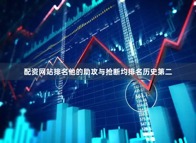 配资网站排名他的助攻与抢断均排名历史第二