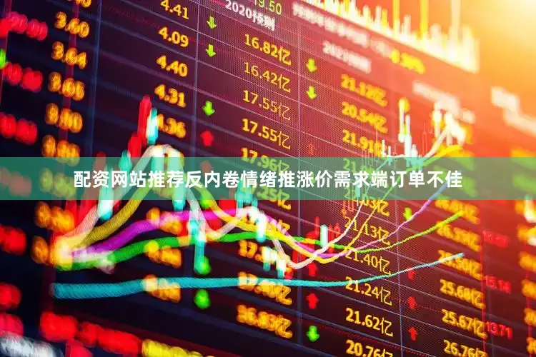 配资网站推荐反内卷情绪推涨价需求端订单不佳