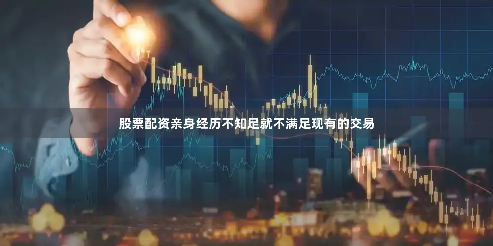 股票配资亲身经历不知足就不满足现有的交易