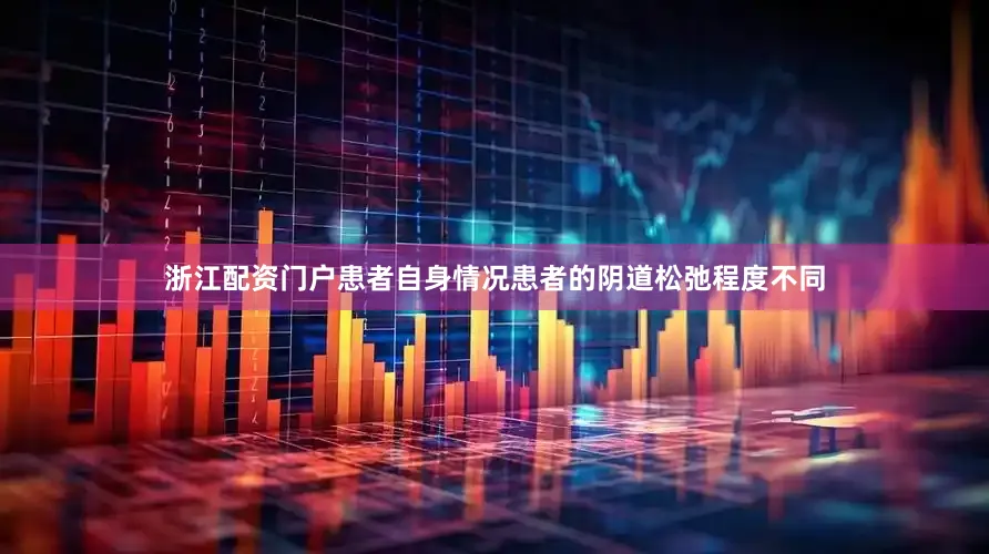 浙江配资门户患者自身情况患者的阴道松弛程度不同
