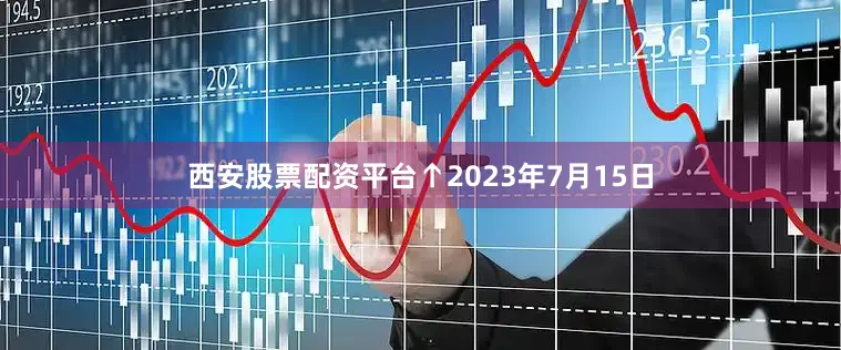 西安股票配资平台↑2023年7月15日