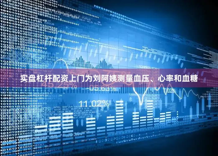 实盘杠杆配资上门为刘阿姨测量血压、心率和血糖