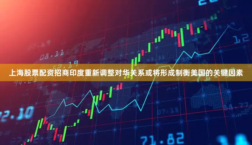 上海股票配资招商印度重新调整对华关系或将形成制衡美国的关键因素