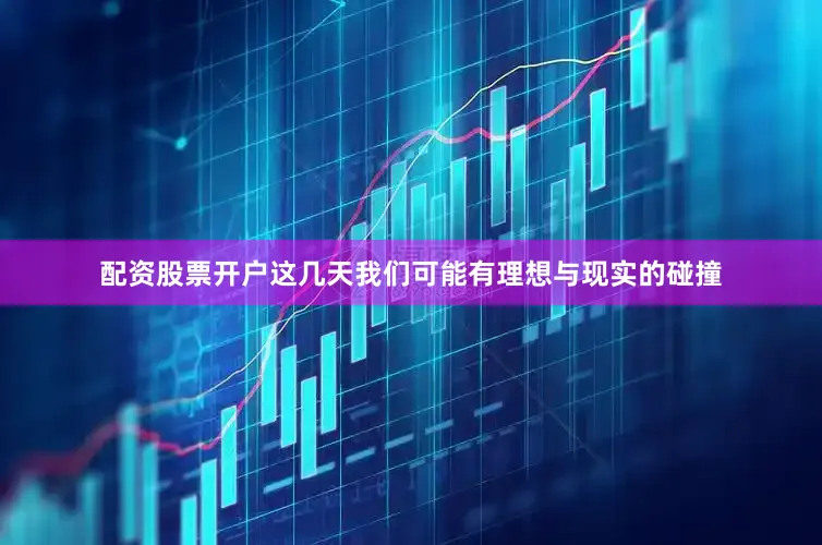 配资股票开户这几天我们可能有理想与现实的碰撞