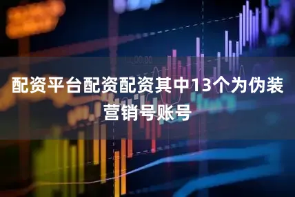 配资平台配资配资其中13个为伪装营销号账号