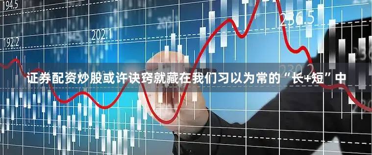 证券配资炒股或许诀窍就藏在我们习以为常的“长+短”中