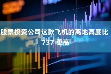 股票投资公司这款飞机的离地高度比 737 更高