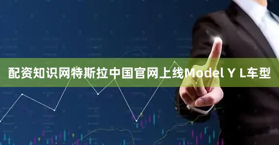 配资知识网特斯拉中国官网上线Model Y L车型