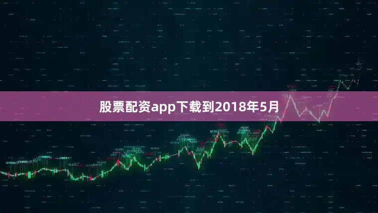 股票配资app下载　　到2018年5月