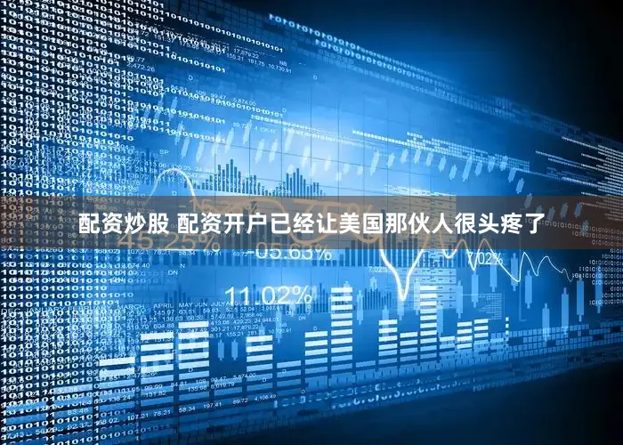 配资炒股 配资开户已经让美国那伙人很头疼了