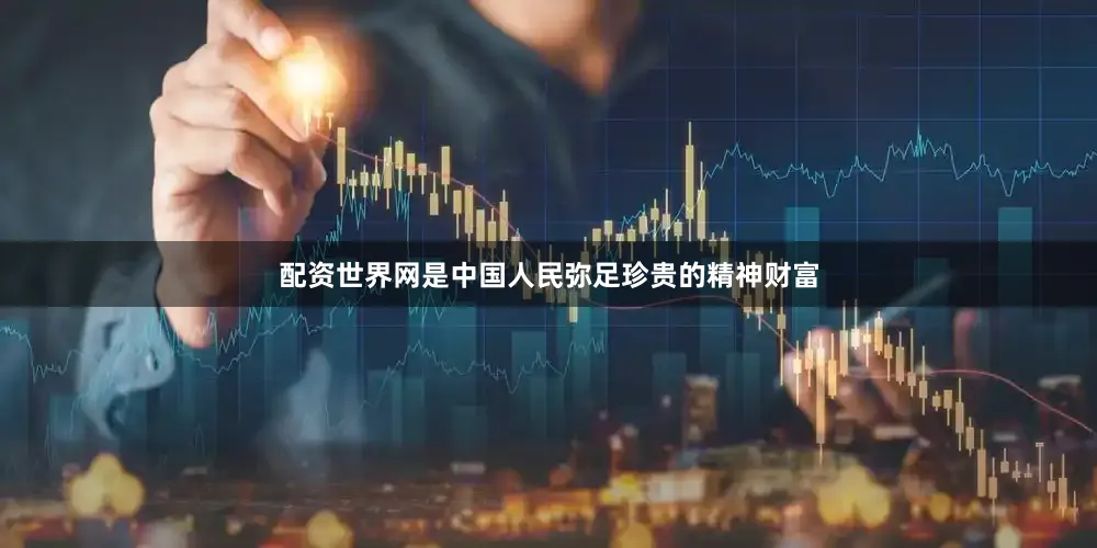 配资世界网是中国人民弥足珍贵的精神财富