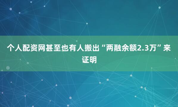 个人配资网甚至也有人搬出“两融余额2.3万”来证明