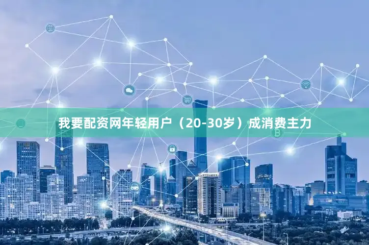 我要配资网年轻用户（20-30岁）成消费主力