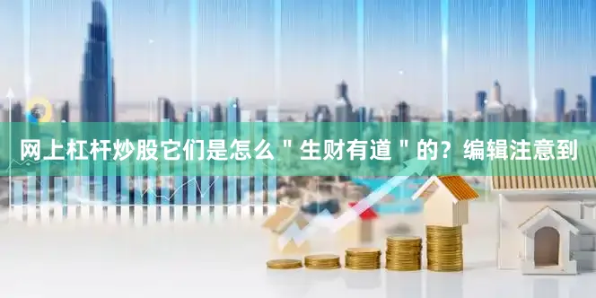 网上杠杆炒股它们是怎么＂生财有道＂的？编辑注意到