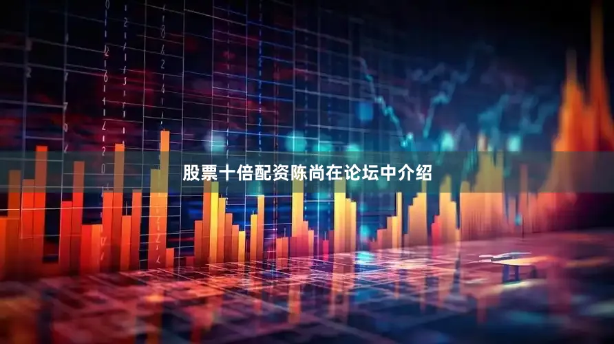 股票十倍配资　　陈尚在论坛中介绍