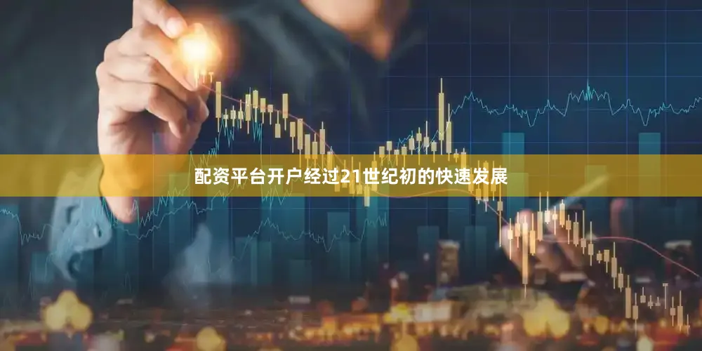 配资平台开户经过21世纪初的快速发展