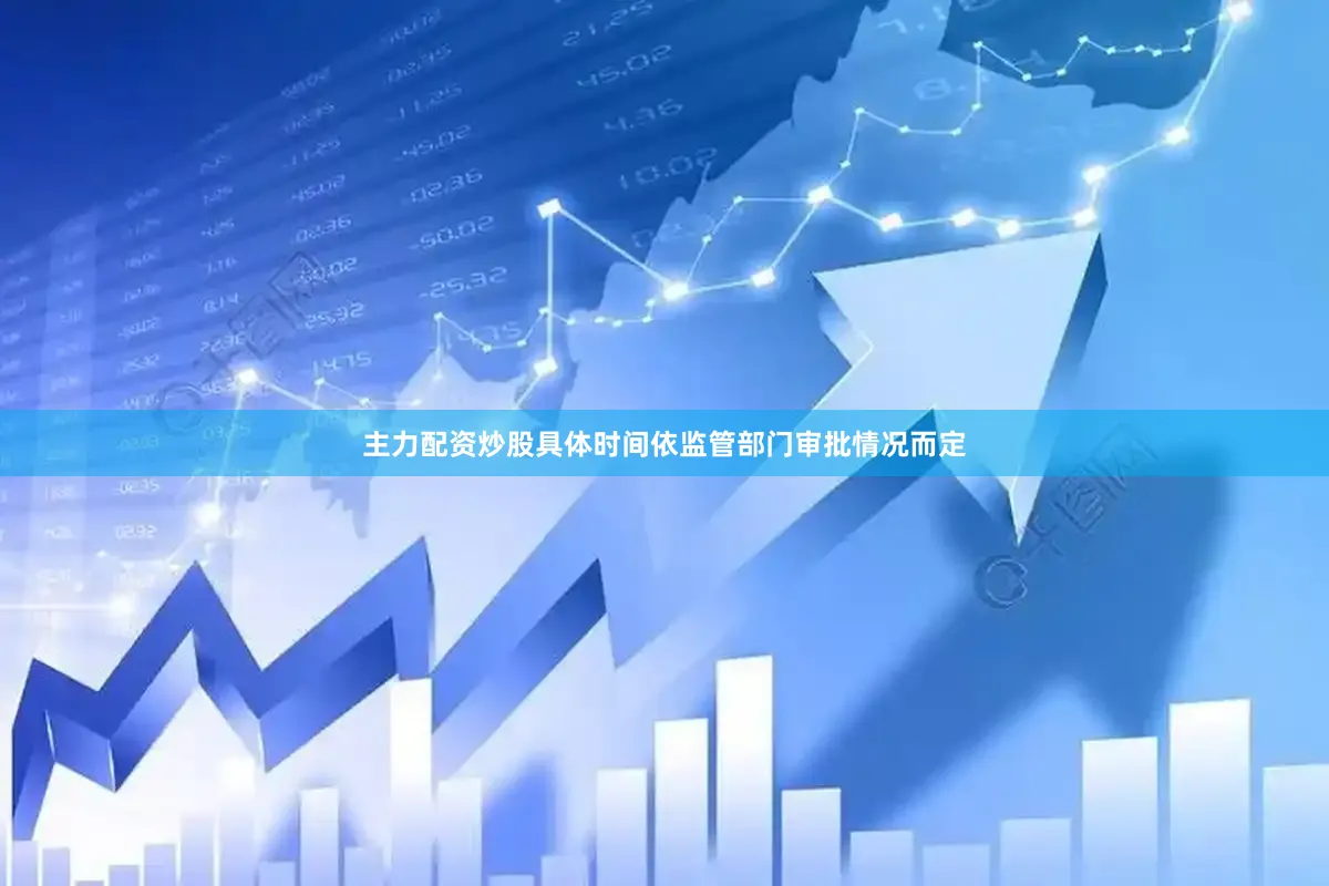 主力配资炒股具体时间依监管部门审批情况而定