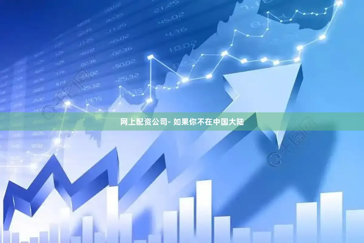网上配资公司- 如果你不在中国大陆