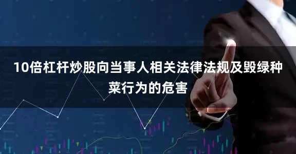 10倍杠杆炒股向当事人相关法律法规及毁绿种菜行为的危害