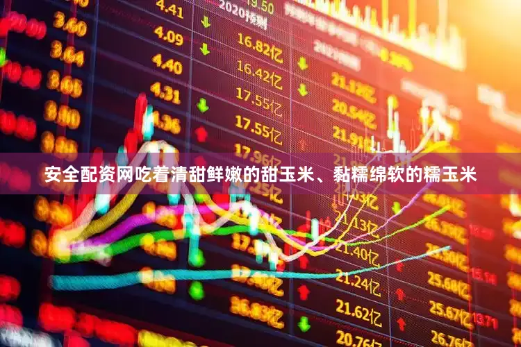 安全配资网　　吃着清甜鲜嫩的甜玉米、黏糯绵软的糯玉米