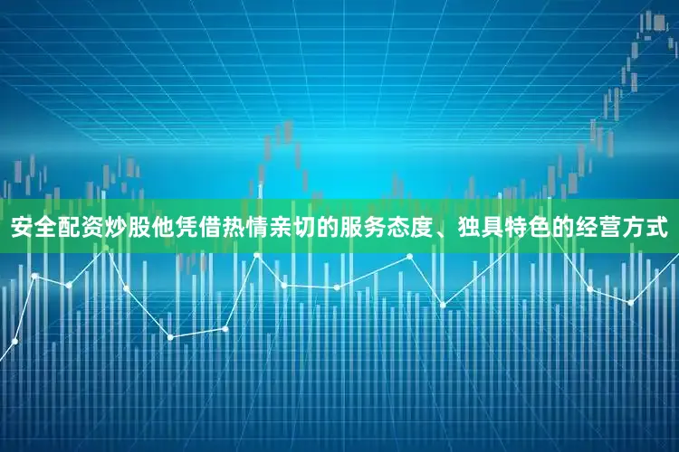 安全配资炒股他凭借热情亲切的服务态度、独具特色的经营方式