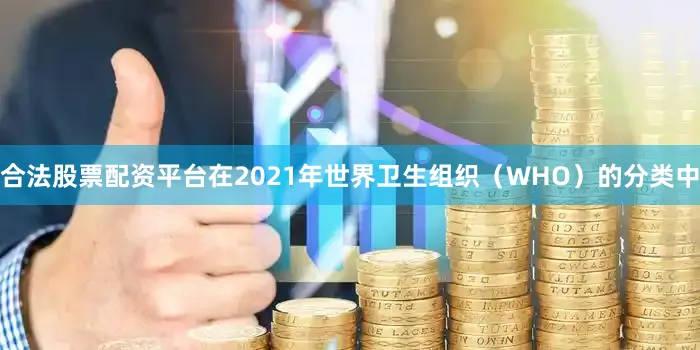 合法股票配资平台在2021年世界卫生组织（WHO）的分类中