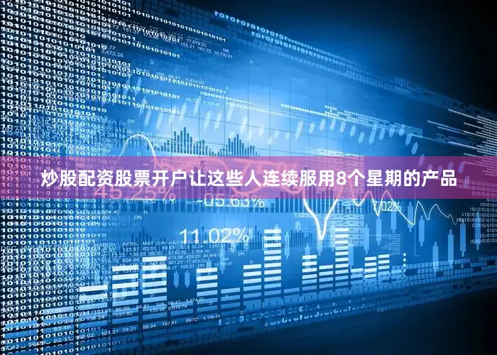 炒股配资股票开户让这些人连续服用8个星期的产品